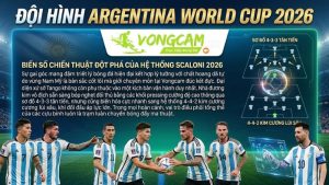 Sơ đồ chiến thuật biến ảo của đội hình Argentina World Cup 2026 cập nhật từ Vongcam